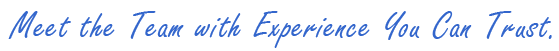 Meet the Team with Experience You can Trust.